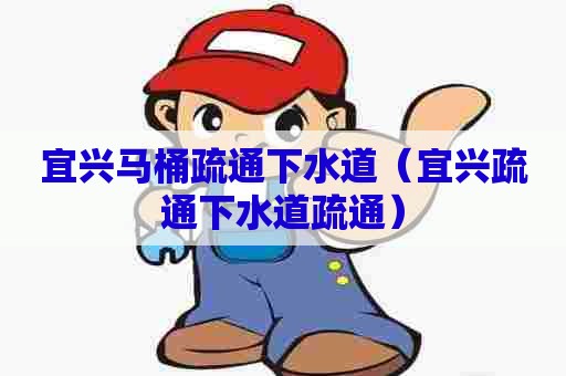 宜兴马桶疏通下水道（宜兴疏通下水道疏通）