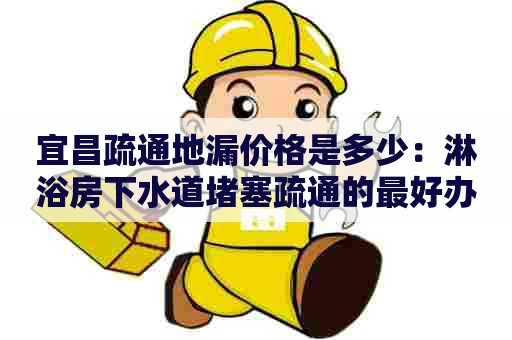 宜昌疏通地漏价格是多少:淋浴房下水道堵塞疏通的最好办法 宜昌疏通地漏价格是多少:淋浴房下水道堵塞疏通的最好办法