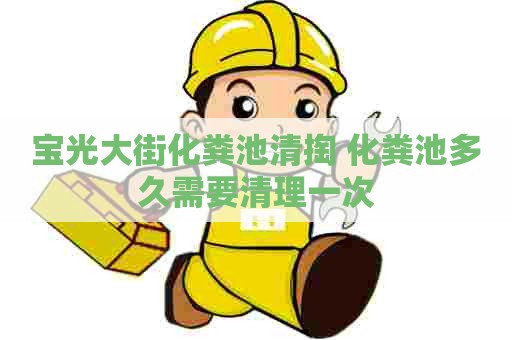 宝光大街化粪池清掏 化粪池多久需要清理一次