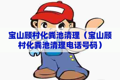 宝山顾村化粪池清理（宝山顾村化粪池清理电话号码）