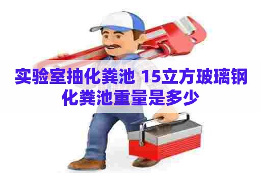 实验室抽化粪池 15立方玻璃钢化粪池重量是多少