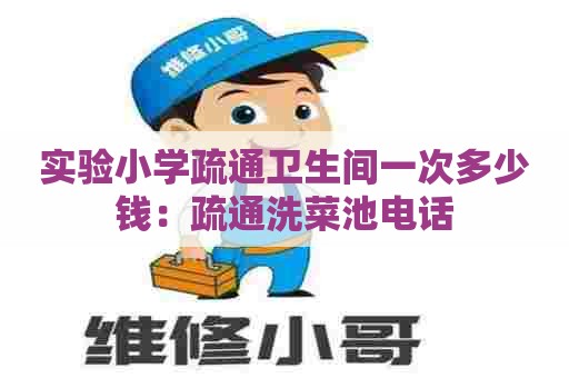 实验小学疏通卫生间一次多少钱:疏通洗菜池电话 实验小学疏通卫生间一次多少钱:疏通洗菜池电话