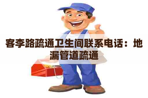客李路疏通卫生间联系电话：地漏管道疏通