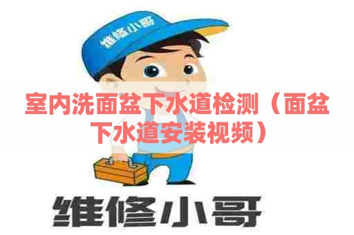 室内洗面盆下水道检测（面盆下水道安装视频）