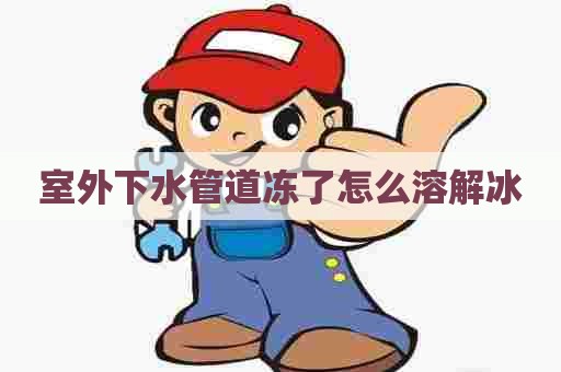 室外下水管道冻了怎么溶解冰