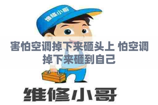 害怕空调掉下来砸头上 怕空调掉下来砸到自己