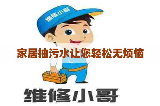 家居抽污水让您轻松无烦恼