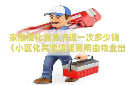 家属楼化粪池清理一次多少钱（小区化粪池清理费用由物业出吗）