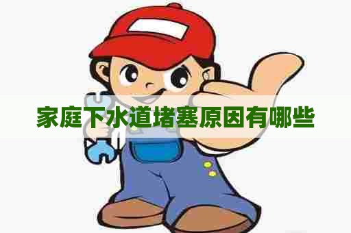 家庭下水道堵塞原因有哪些