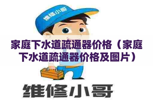 家庭下水道疏通器价格(家庭下水道疏通器价格及图片) 家庭下水道疏通器价格(家庭下水道疏通器价格及图片)