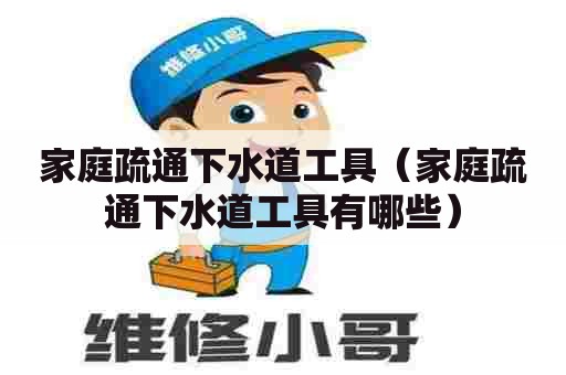 家庭疏通下水道工具(家庭疏通下水道工具有哪些) 家庭疏通下水道工具(家庭疏通下水道工具有哪些)