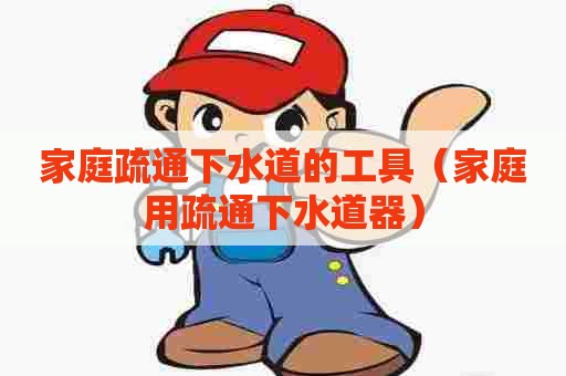家庭疏通下水道的工具(家庭用疏通下水道器) 家庭疏通下水道的工具(家庭用疏通下水道器)