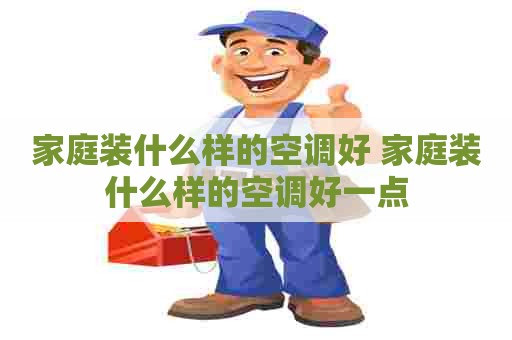 家庭装什么样的空调好 家庭装什么样的空调好一点