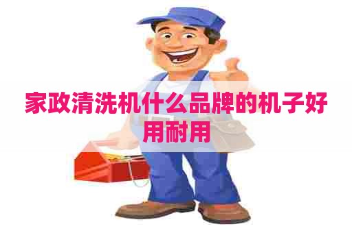 家政清洗机什么品牌的机子好用耐用