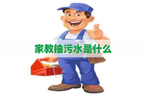 家教抽污水是什么 家教抽污水是什么