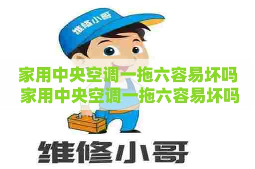 家用中央空调一拖六容易坏吗 家用中央空调一拖六容易坏吗为什么