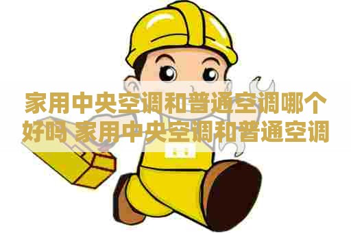 家用中央空调和普通空调哪个好吗 家用中央空调和普通空调哪个好吗知乎