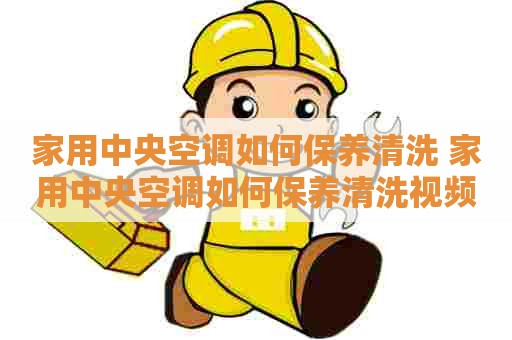 家用中央空调如何保养清洗 家用中央空调如何保养清洗视频