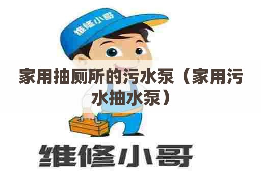 家用抽厕所的污水泵（家用污水抽水泵）