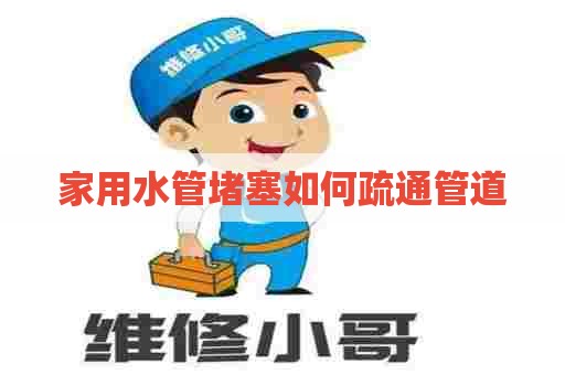 家用水管堵塞如何疏通管道