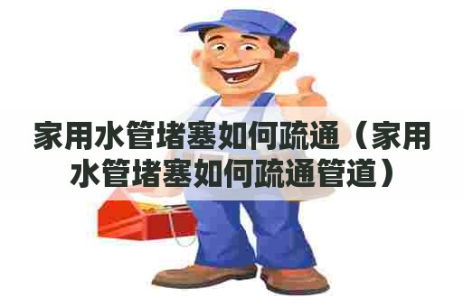 家用水管堵塞如何疏通（家用水管堵塞如何疏通管道）