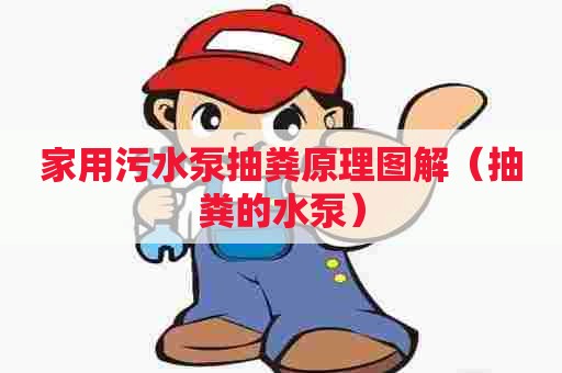 家用污水泵抽粪原理图解（抽粪的水泵）