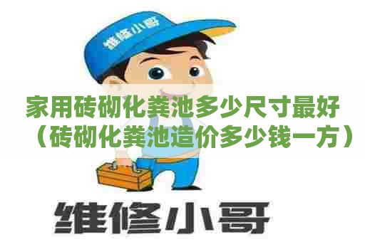 家用砖砌化粪池多少尺寸最好（砖砌化粪池造价多少钱一方）