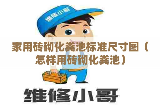 家用砖砌化粪池标准尺寸图（怎样用砖砌化粪池）