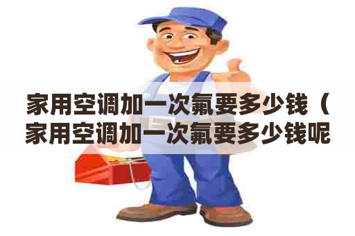 家用空调加一次氟要多少钱（家用空调加一次氟要多少钱呢）