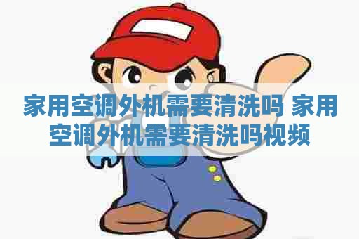 家用空调外机需要清洗吗 家用空调外机需要清洗吗视频
