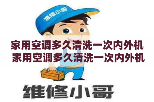 家用空调多久清洗一次内外机 家用空调多久清洗一次内外机比较好