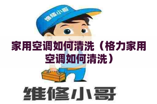 家用空调如何清洗（格力家用空调如何清洗）