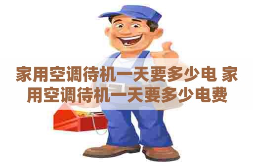 家用空调待机一天要多少电 家用空调待机一天要多少电费