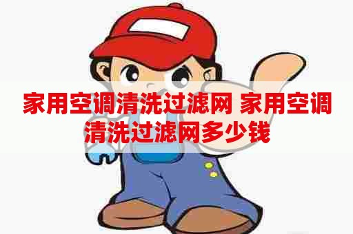 家用空调清洗过滤网 家用空调清洗过滤网多少钱