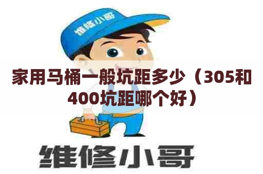 家用马桶一般坑距多少（305和400坑距哪个好）