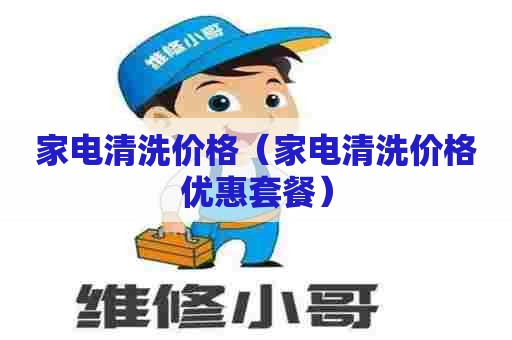 家电清洗价格（家电清洗价格优惠套餐）