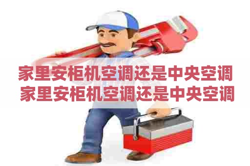 家里安柜机空调还是中央空调 家里安柜机空调还是中央空调好