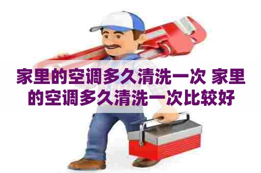 家里的空调多久清洗一次 家里的空调多久清洗一次比较好