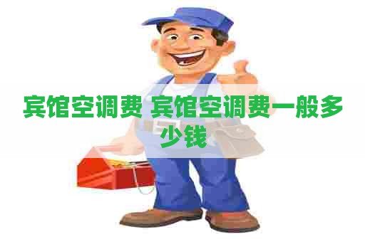 宾馆空调费 宾馆空调费一般多少钱