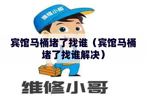 宾馆马桶堵了找谁(宾馆马桶堵了找谁解决) 宾馆马桶堵了找谁(宾馆马桶堵了找谁解决)