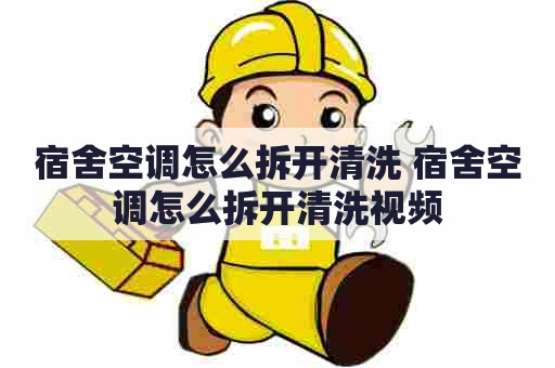 宿舍空调怎么拆开清洗 宿舍空调怎么拆开清洗视频