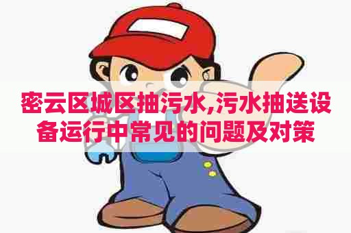 密云区城区抽污水,污水抽送设备运行中常见的问题及对策