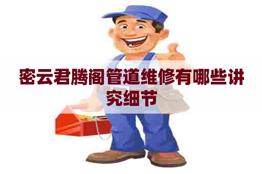 密云君腾阁管道维修有哪些讲究细节