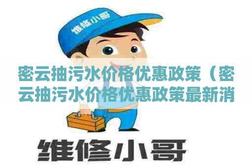 密云抽污水价格优惠政策（密云抽污水价格优惠政策最新消息）