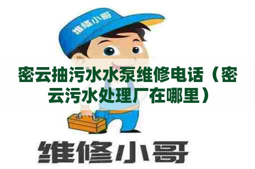 密云抽污水水泵维修电话（密云污水处理厂在哪里）