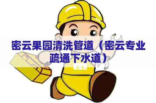 密云果园清洗管道(密云专业疏通下水道) 密云果园清洗管道(密云专业疏通下水道)