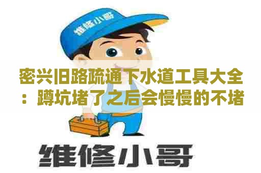 密兴旧路疏通下水道工具大全：蹲坑堵了之后会慢慢的不堵吗
