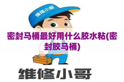 密封马桶最好用什么胶水粘(密封胶马桶) 密封马桶最好用什么胶水粘(密封胶马桶)