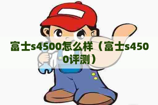 富士s4500怎么样（富士s4500评测）