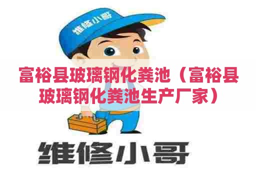 富裕县玻璃钢化粪池(富裕县玻璃钢化粪池生产厂家) 富裕县玻璃钢化粪池(富裕县玻璃钢化粪池生产厂家)